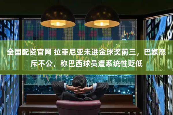 全国配资官网 拉菲尼亚未进金球奖前三，巴媒怒斥不公，称巴西球员遭系统性贬低