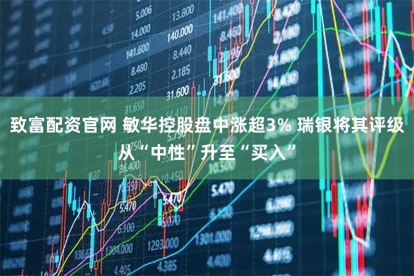 致富配资官网 敏华控股盘中涨超3% 瑞银将其评级从“中性”升至“买入”