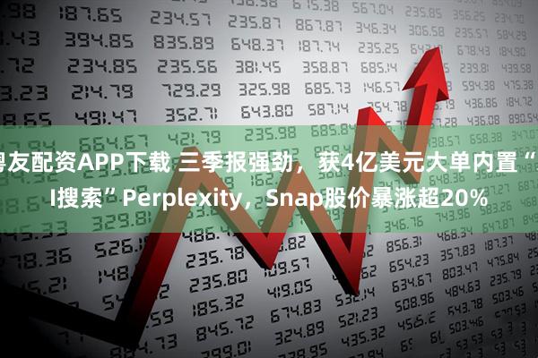 粤友配资APP下载 三季报强劲，获4亿美元大单内置“AI搜索”Perplexity，Snap股价暴涨超20%