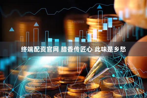 终端配资官网 腊香传匠心 此味是乡愁