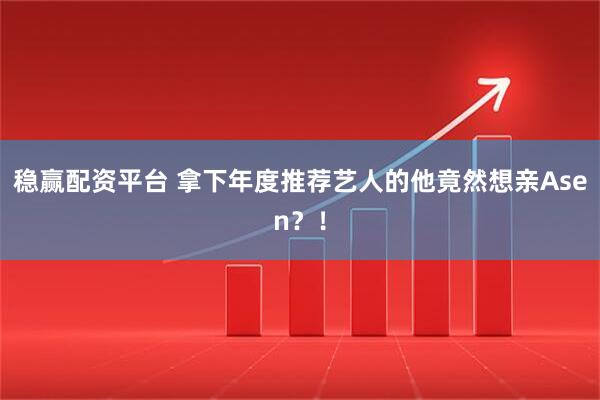 稳赢配资平台 拿下年度推荐艺人的他竟然想亲Asen？！