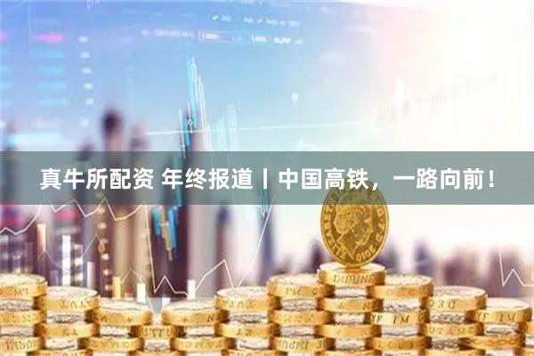 真牛所配资 年终报道丨中国高铁，一路向前！