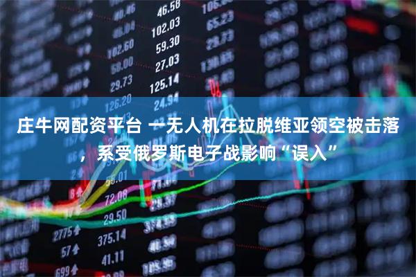庄牛网配资平台 一无人机在拉脱维亚领空被击落，系受俄罗斯电子战影响“误入”