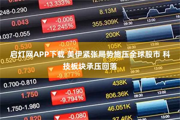 启灯网APP下载 美伊紧张局势施压全球股市 科技板块承压回落